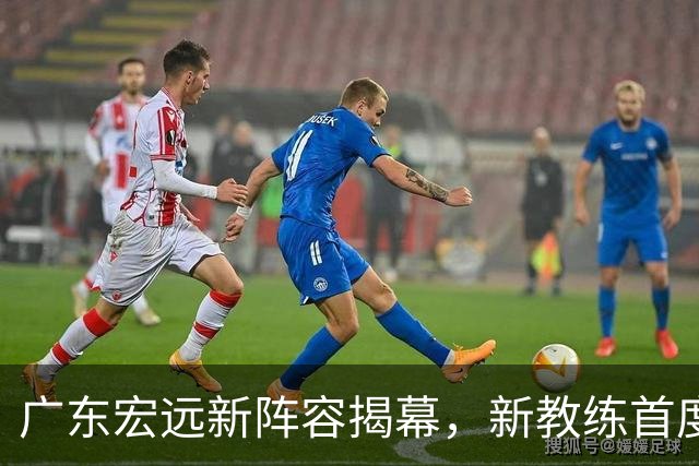 广东宏远新阵容揭幕，新教练首度执教周鹏斗旧主，胡明轩缺席